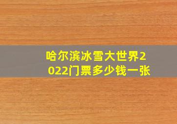 哈尔滨冰雪大世界2022门票多少钱一张