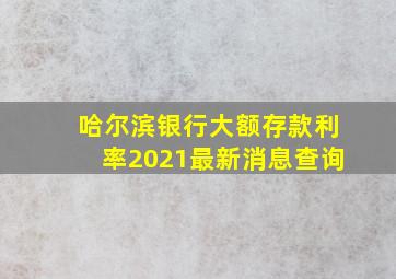 哈尔滨银行大额存款利率2021最新消息查询