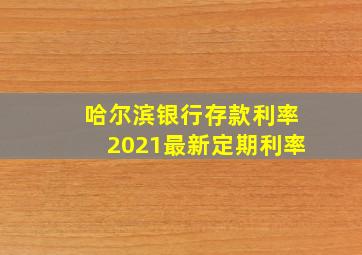 哈尔滨银行存款利率2021最新定期利率