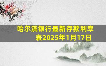 哈尔滨银行最新存款利率表2025年1月17日