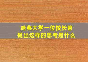 哈弗大学一位校长曾提出这样的思考是什么