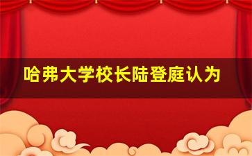 哈弗大学校长陆登庭认为