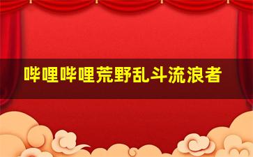 哔哩哔哩荒野乱斗流浪者