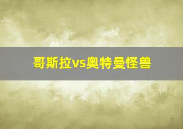 哥斯拉vs奥特曼怪兽