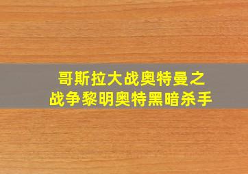 哥斯拉大战奥特曼之战争黎明奥特黑暗杀手