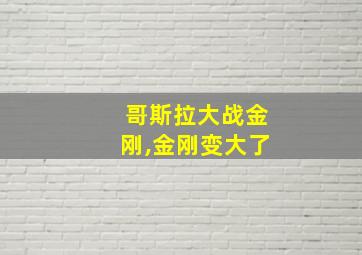 哥斯拉大战金刚,金刚变大了