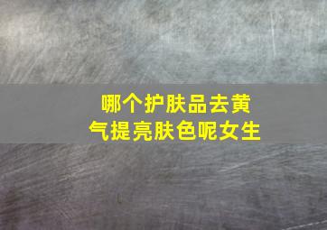 哪个护肤品去黄气提亮肤色呢女生