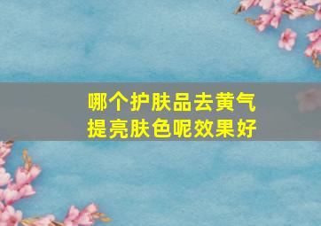 哪个护肤品去黄气提亮肤色呢效果好