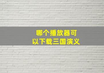 哪个播放器可以下载三国演义