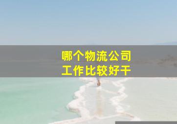 哪个物流公司工作比较好干