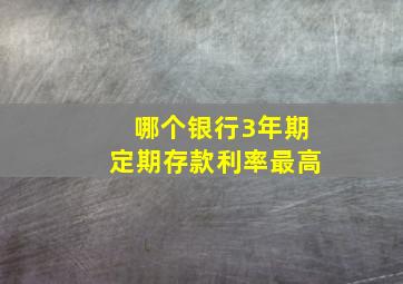 哪个银行3年期定期存款利率最高