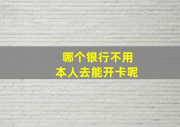 哪个银行不用本人去能开卡呢