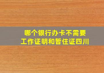 哪个银行办卡不需要工作证明和暂住证四川