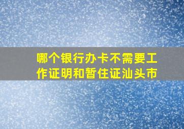 哪个银行办卡不需要工作证明和暂住证汕头市