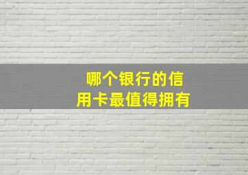 哪个银行的信用卡最值得拥有