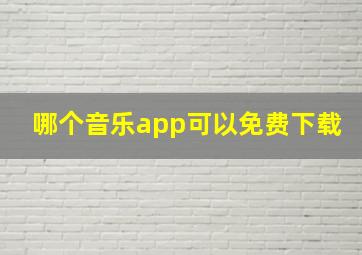 哪个音乐app可以免费下载