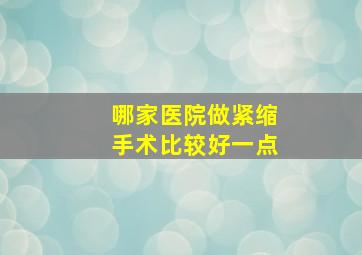 哪家医院做紧缩手术比较好一点