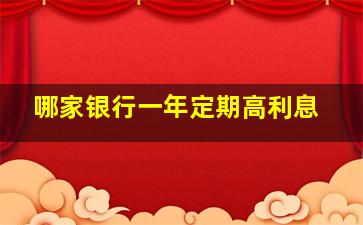 哪家银行一年定期高利息