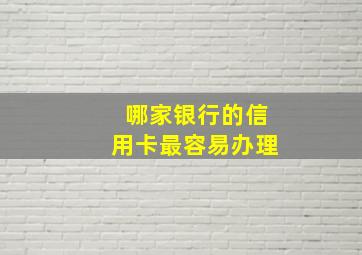 哪家银行的信用卡最容易办理