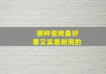 哪种瓷砖最好看又实惠耐用的