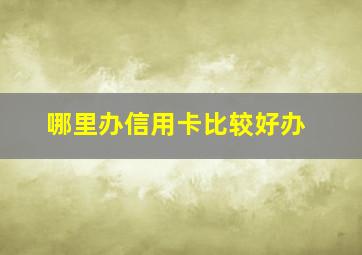 哪里办信用卡比较好办