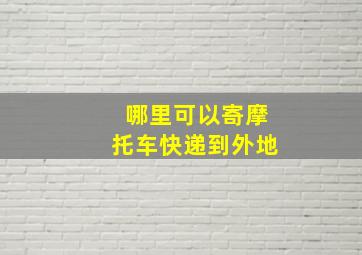 哪里可以寄摩托车快递到外地