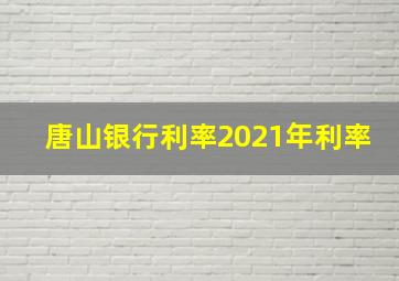 唐山银行利率2021年利率