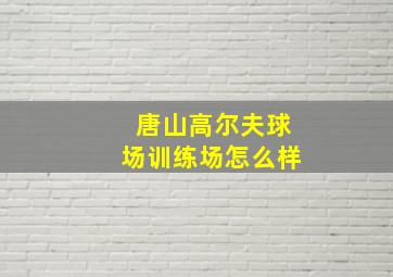 唐山高尔夫球场训练场怎么样