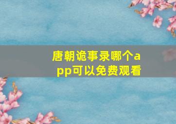 唐朝诡事录哪个app可以免费观看