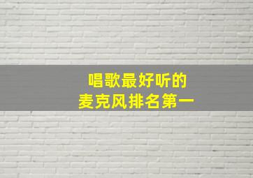 唱歌最好听的麦克风排名第一