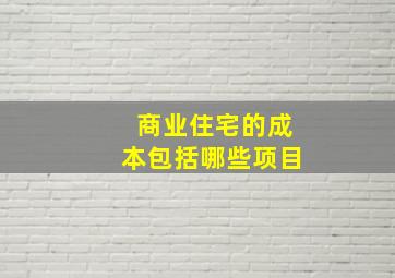 商业住宅的成本包括哪些项目