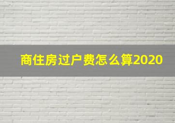 商住房过户费怎么算2020