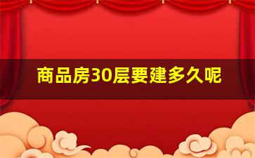 商品房30层要建多久呢