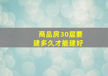 商品房30层要建多久才能建好