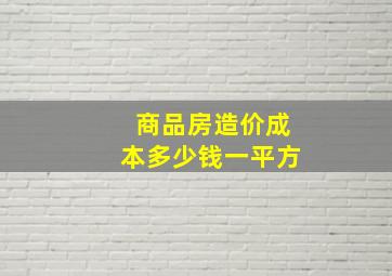 商品房造价成本多少钱一平方