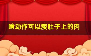 啥动作可以瘦肚子上的肉