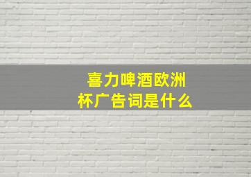 喜力啤酒欧洲杯广告词是什么