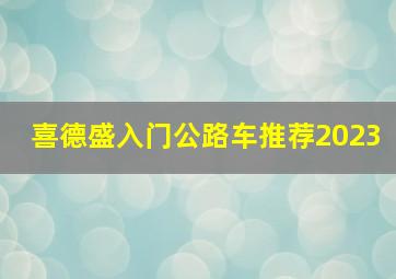 喜德盛入门公路车推荐2023