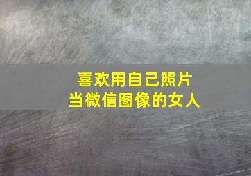 喜欢用自己照片当微信图像的女人