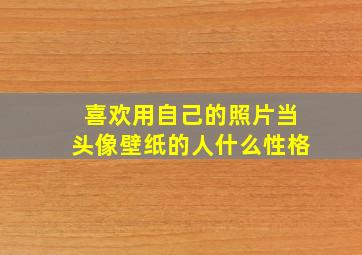 喜欢用自己的照片当头像壁纸的人什么性格