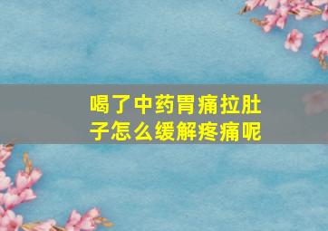 喝了中药胃痛拉肚子怎么缓解疼痛呢