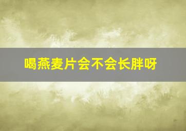 喝燕麦片会不会长胖呀