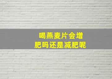 喝燕麦片会增肥吗还是减肥呢