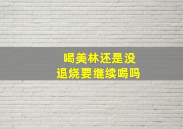 喝美林还是没退烧要继续喝吗