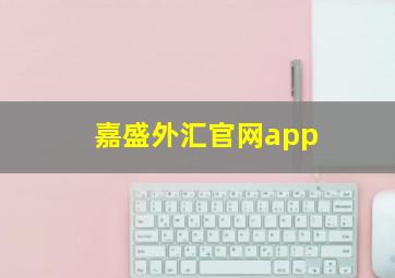 嘉盛外汇官网app