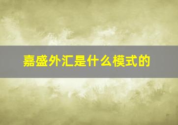 嘉盛外汇是什么模式的