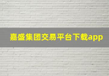 嘉盛集团交易平台下载app