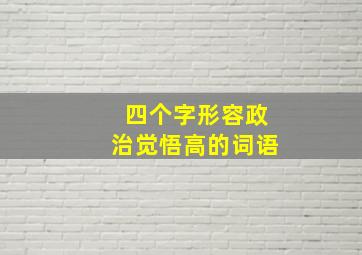 四个字形容政治觉悟高的词语