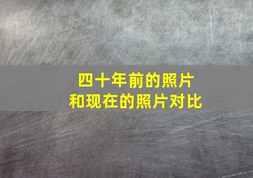 四十年前的照片和现在的照片对比