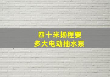 四十米扬程要多大电动抽水泵